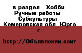  в раздел : Хобби. Ручные работы » Субкультуры . Кемеровская обл.,Юрга г.